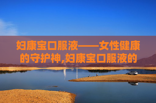 妇康宝口服液——女性健康的守护神,妇康宝口服液的功效