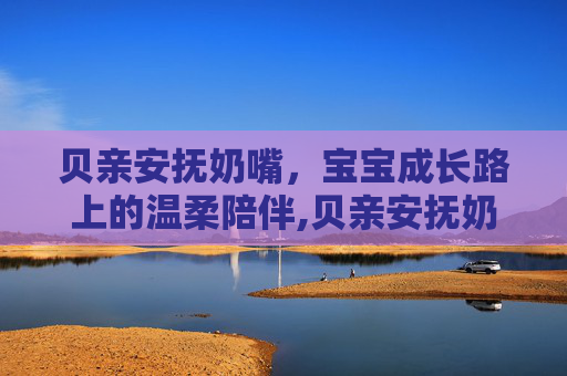 贝亲安抚奶嘴，宝宝成长路上的温柔陪伴,贝亲安抚奶嘴怎么样