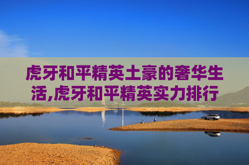 虎牙和平精英土豪的奢华生活,虎牙和平精英实力排行榜