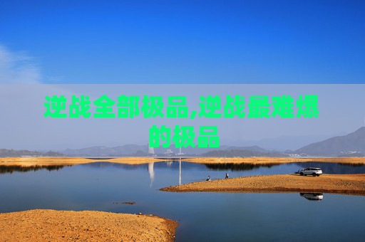 逆战全部极品,逆战最难爆的极品