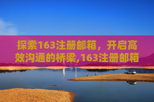 探索163注册邮箱，开启高效沟通的桥梁,163注册邮箱登陆入口