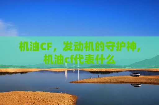 机油CF，发动机的守护神,机油cf代表什么