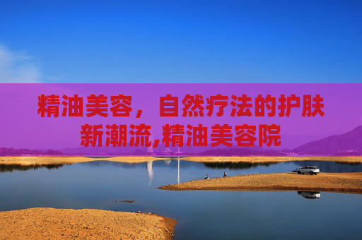 精油美容，自然疗法的护肤新潮流,精油美容院