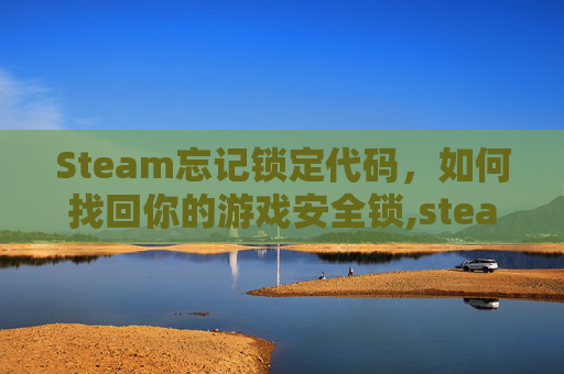 Steam忘记锁定代码，如何找回你的游戏安全锁,steam解锁码忘了