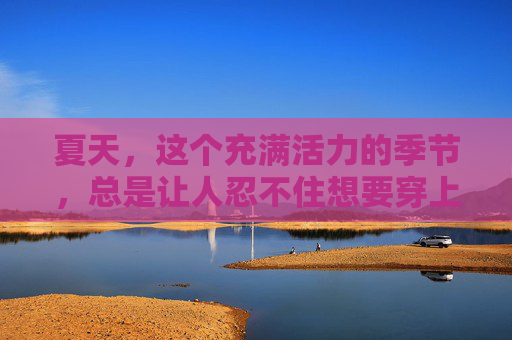 夏天，这个充满活力的季节，总是让人忍不住想要穿上色彩斑斓、款式多样的衣物。在这个季节里，夏日套成为了时尚圈的新宠，它不仅仅是一件衣物，更是一种生活态度的体现。,夏日套多少点券