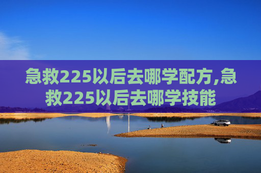 急救225以后去哪学配方,急救225以后去哪学技能