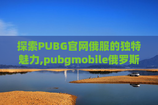 探索PUBG官网俄服的独特魅力,pubgmobile俄罗斯服