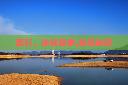 紫轩，逆战教学,逆战逆战