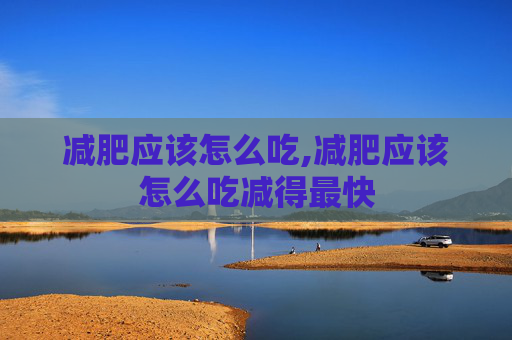 减肥应该怎么吃,减肥应该怎么吃减得最快