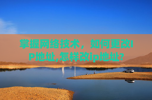 掌握网络技术，如何更改IP地址,怎样改ip地址?