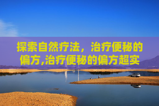 探索自然疗法，治疗便秘的偏方,治疗便秘的偏方超实用