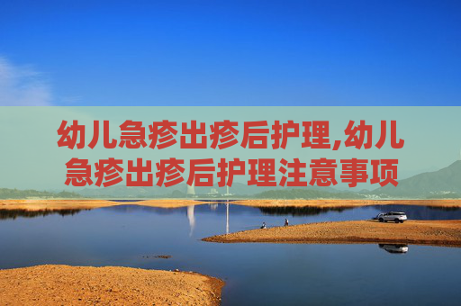 幼儿急疹出疹后护理,幼儿急疹出疹后护理注意事项