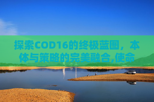 探索COD16的终极蓝图，本体与策略的完美融合,使命召唤16蓝图干嘛用的