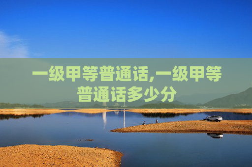 一级甲等普通话,一级甲等普通话多少分
