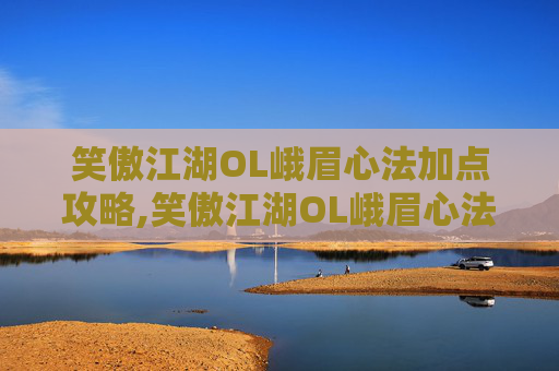 笑傲江湖OL峨眉心法加点攻略,笑傲江湖OL峨眉心法