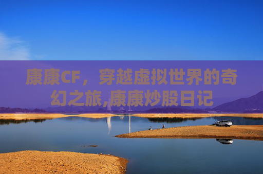 康康CF，穿越虚拟世界的奇幻之旅,康康炒股日记