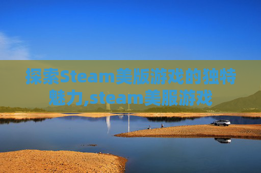 探索Steam美版游戏的独特魅力,steam美服游戏