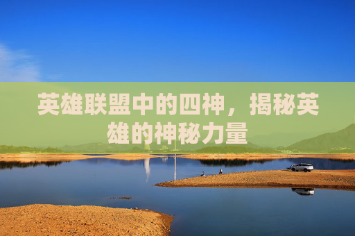 英雄联盟中的四神，揭秘英雄的神秘力量