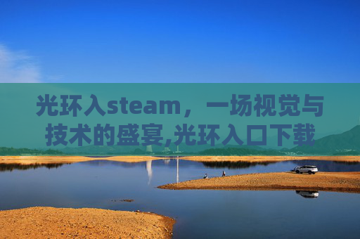光环入steam，一场视觉与技术的盛宴,光环入口下载安装
