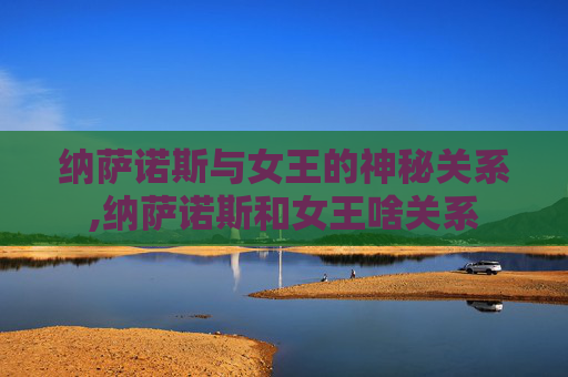 纳萨诺斯与女王的神秘关系,纳萨诺斯和女王啥关系