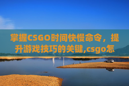 掌握CSGO时间快慢命令，提升游戏技巧的关键,csgo怎么设置时间指令