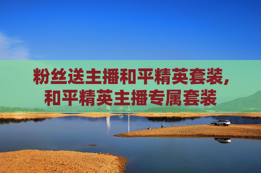 粉丝送主播和平精英套装,和平精英主播专属套装