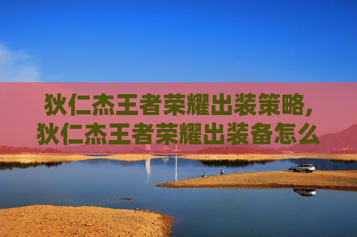 狄仁杰王者荣耀出装策略,狄仁杰王者荣耀出装备怎么出