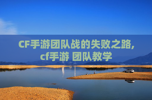 CF手游团队战的失败之路,cf手游 团队教学