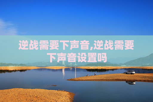 逆战需要下声音,逆战需要下声音设置吗