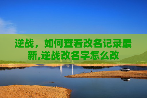 逆战，如何查看改名记录最新,逆战改名字怎么改
