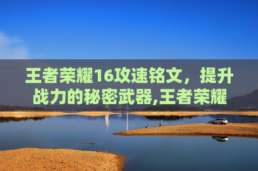 王者荣耀16攻速铭文，提升战力的秘密武器,王者荣耀16攻速铭文怎么获得