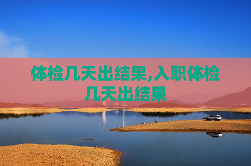 体检几天出结果,入职体检几天出结果