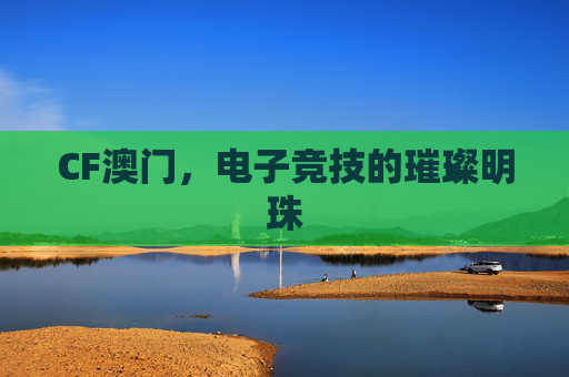 CF澳门，电子竞技的璀璨明珠