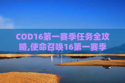 COD16第一赛季任务全攻略,使命召唤16第一赛季