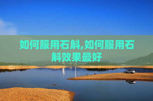 如何服用石斛,如何服用石斛效果最好
