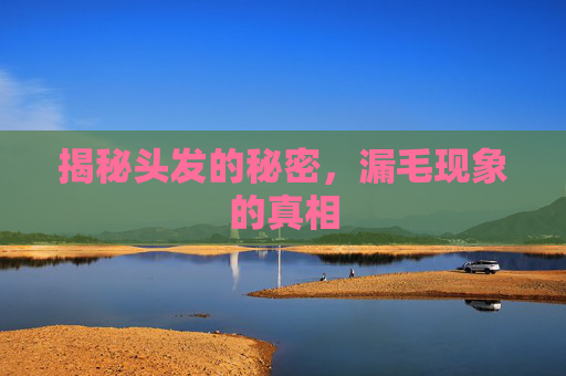 揭秘头发的秘密，漏毛现象的真相