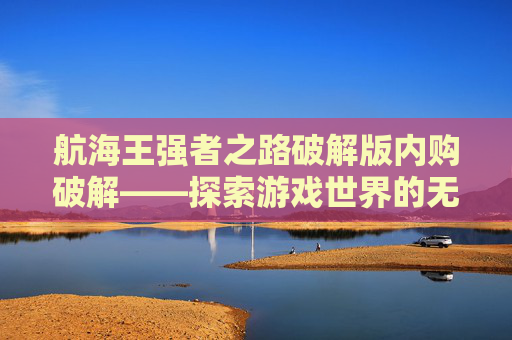 航海王强者之路破解版内购破解——探索游戏世界的无限可能,航海王强者之路无限金币版下载旧版