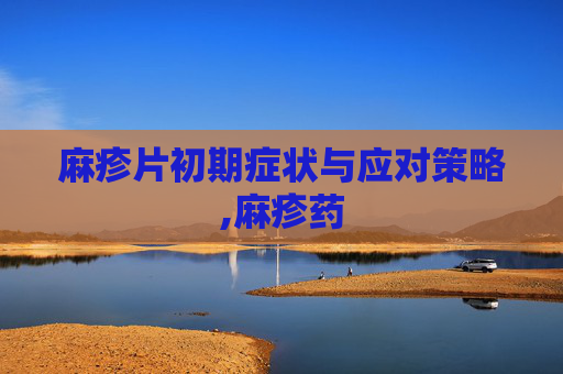麻疹片初期症状与应对策略,麻疹药