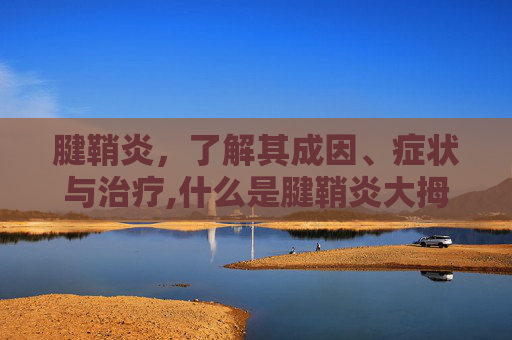 腱鞘炎，了解其成因、症状与治疗,什么是腱鞘炎大拇指