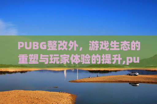 PUBG整改外，游戏生态的重塑与玩家体验的提升,pubg怎么修复游戏完整性