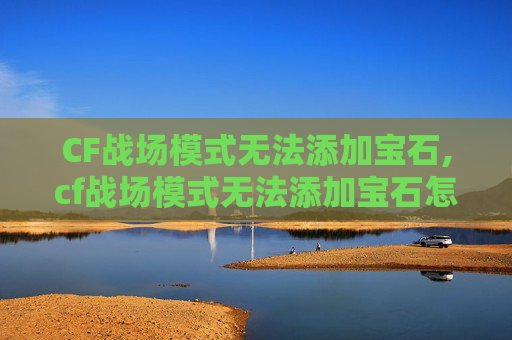 CF战场模式无法添加宝石,cf战场模式无法添加宝石怎么办