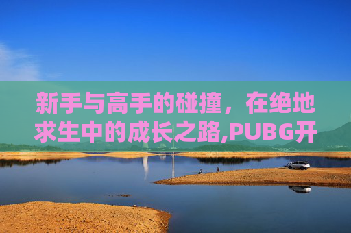 新手与高手的碰撞，在绝地求生中的成长之路,PUBG开车撞死敌人算不算伤害
