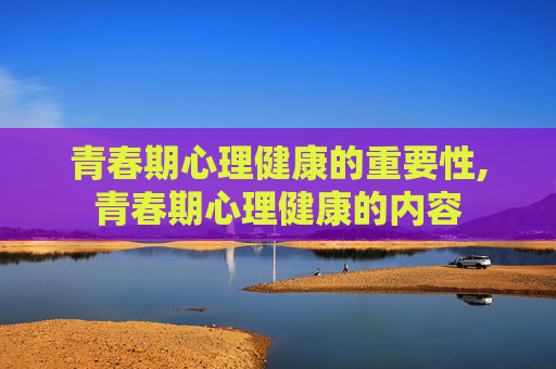 青春期心理健康的重要性,青春期心理健康的内容