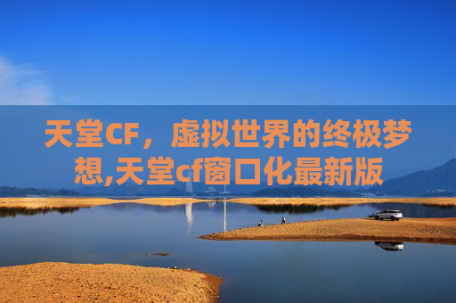 天堂CF，虚拟世界的终极梦想,天堂cf窗口化最新版