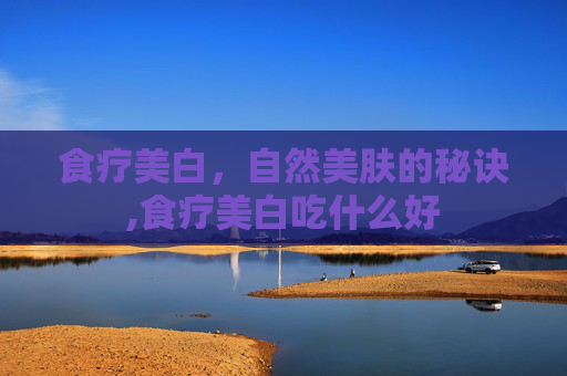 食疗美白，自然美肤的秘诀,食疗美白吃什么好