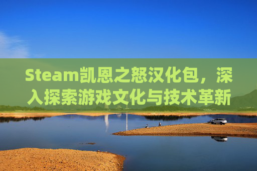 Steam凯恩之怒汉化包，深入探索游戏文化与技术革新,凯恩之怒4gb补丁