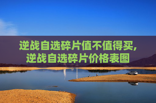 逆战自选碎片值不值得买,逆战自选碎片价格表图