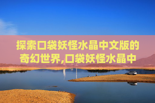 探索口袋妖怪水晶中文版的奇幻世界,口袋妖怪水晶中文版下载zip