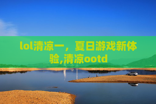 lol清凉一，夏日游戏新体验,清凉ootd