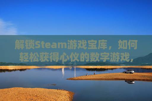 解锁Steam游戏宝库，如何轻松获得心仪的数字游戏,steam如何领取游戏